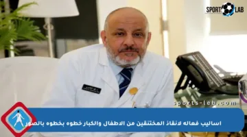 أساليب فعالة لإنقاذ المختنقين من الأطفال والكبار خطوة بخطوة بالصور